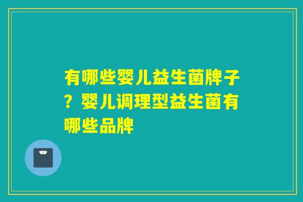 有哪些婴儿益生菌牌子?婴儿调理型益生菌有哪些品牌 有哪些婴儿益生菌牌子?婴儿调理型益生菌有哪些品牌