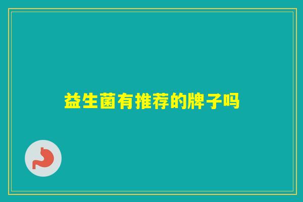益生菌有推荐的牌子吗 益生菌有推荐的牌子吗