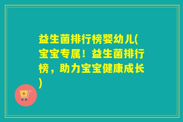益生菌排行榜婴幼儿(宝宝专属!益生菌排行榜,助力宝宝健康成长) 益生菌排行榜婴幼儿(宝宝专属!益生菌排行榜,助力宝宝健康成长)