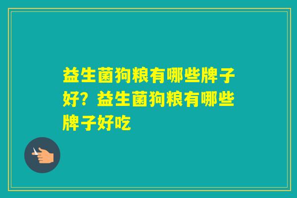 益生菌狗粮有哪些牌子好?益生菌狗粮有哪些牌子好吃 益生菌狗粮有哪些牌子好?益生菌狗粮有哪些牌子好吃