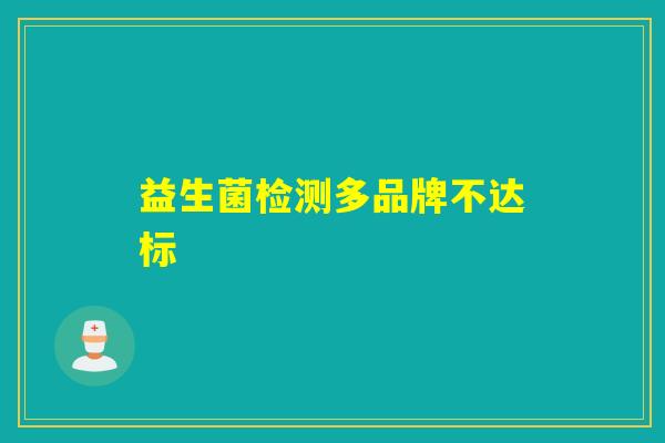 益生菌检测多品牌不达标 益生菌检测多品牌不达标