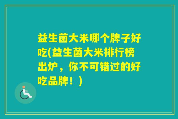 益生菌大米哪个牌子好吃(益生菌大米排行榜出炉，你不可错过的好吃品牌！)