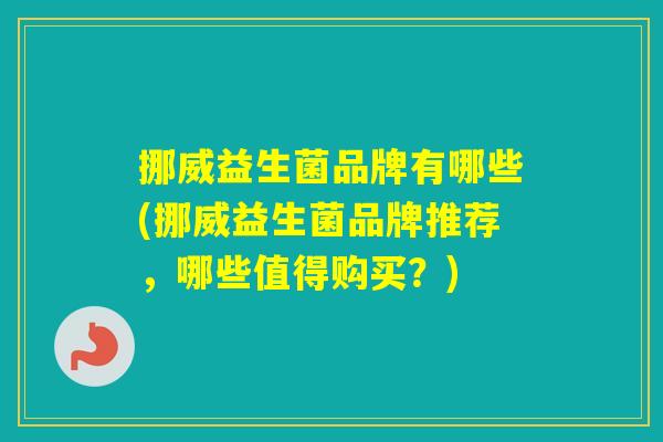 挪威益生菌品牌有哪些(挪威益生菌品牌推荐，哪些值得购买？)