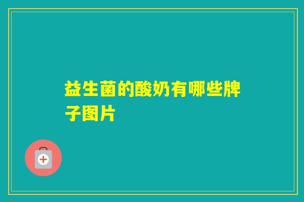 益生菌的酸奶有哪些牌子图片 益生菌的酸奶有哪些牌子图片