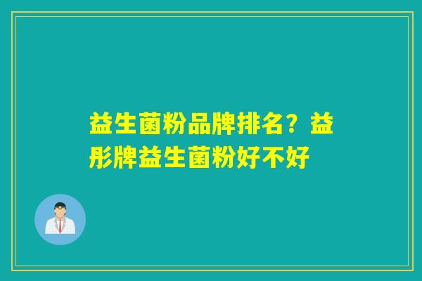 益生菌粉品牌排名？益彤牌益生菌粉好不好