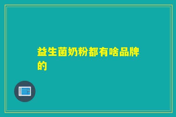 益生菌奶粉都有啥品牌的 益生菌奶粉都有啥品牌的