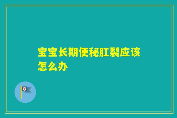 宝宝长期肛裂应该怎么办 宝宝长期肛裂应该怎么办