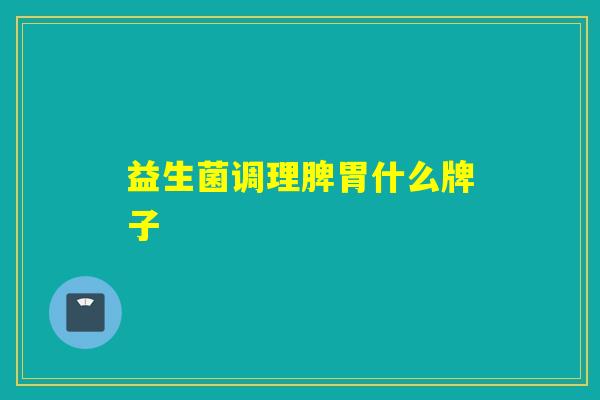 益生菌调理脾胃什么牌子