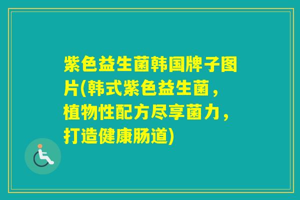 紫色益生菌韩国牌子图片(韩式紫色益生菌，植物性配方尽享菌力，打造健康肠道)