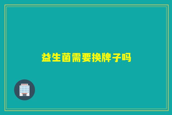 益生菌需要换牌子吗