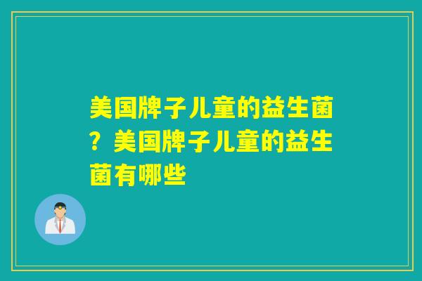 美国牌子儿童的益生菌？美国牌子儿童的益生菌有哪些