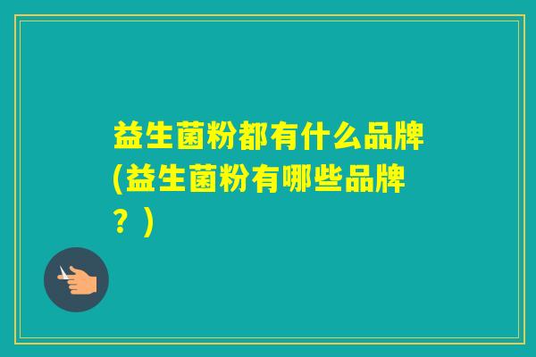 益生菌粉都有什么品牌(益生菌粉有哪些品牌？)