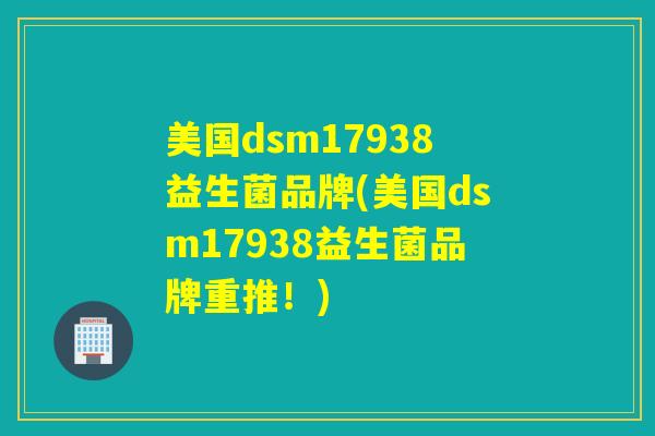 美国dsm17938益生菌品牌(美国dsm17938益生菌品牌重推！)