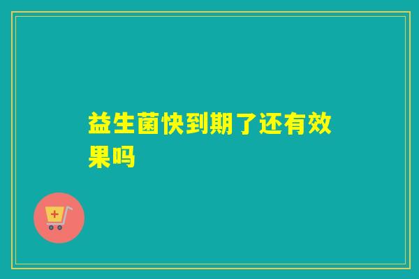 益生菌快到期了还有效果吗