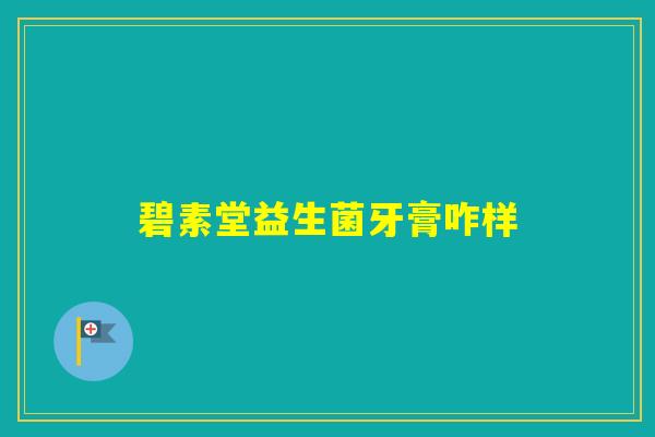 碧素堂益生菌牙膏咋样