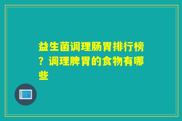 益生菌调理肠胃排行榜？调理脾胃的食物有哪些