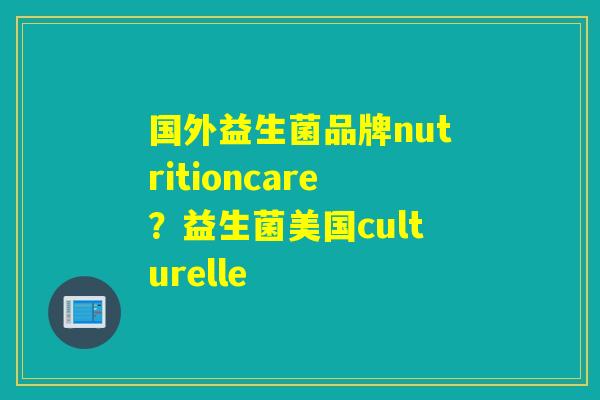 国外益生菌品牌nutritioncare？益生菌美国culturelle