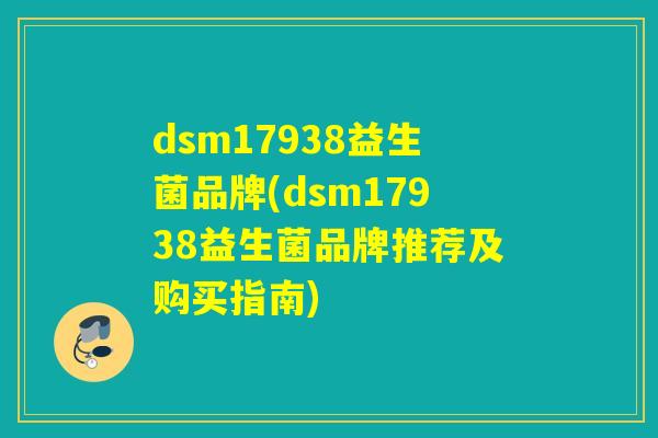 dsm17938益生菌品牌(dsm17938益生菌品牌推荐及购买指南)