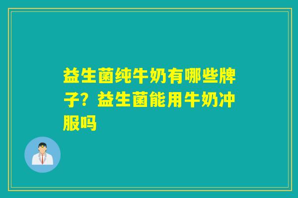益生菌纯牛奶有哪些牌子？益生菌能用牛奶冲服吗