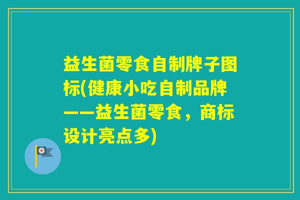 益生菌零食自制牌子图标(健康小吃自制品牌——益生菌零食，商标设计亮点多)