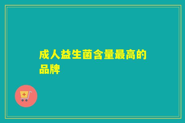 成人益生菌含量高的品牌