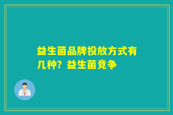 益生菌品牌投放方式有几种？益生菌竞争