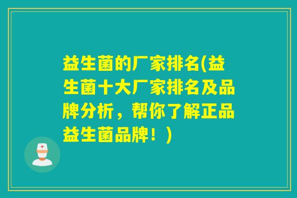益生菌的厂家排名(益生菌十大厂家排名及品牌分析,帮你了解正品益生菌品牌!) 益生菌的厂家排名(益生菌十大厂家排名及品牌分析,帮你了解正品益生菌品牌!)