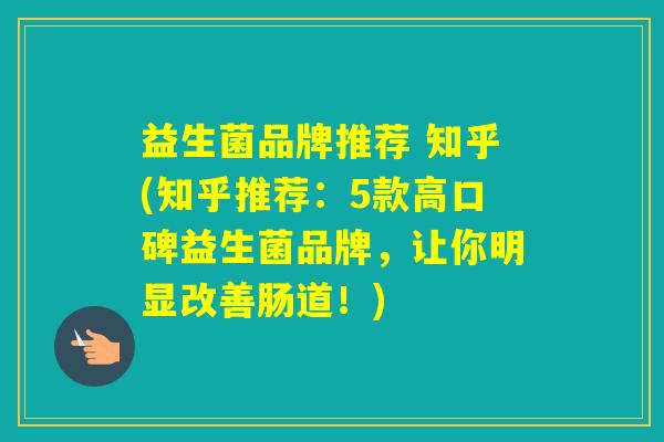 益生菌品牌推荐 知乎(知乎推荐:5款高口碑益生菌品牌,让你明显改善肠道!) 益生菌品牌推荐 知乎(知乎推荐:5款高口碑益生菌品牌,让你明显改善肠道!)