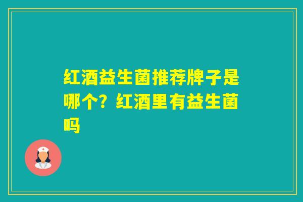 红酒益生菌推荐牌子是哪个？红酒里有益生菌吗