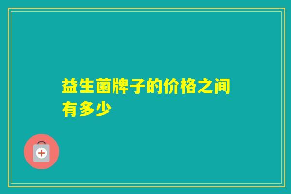 益生菌牌子的价格之间有多少
