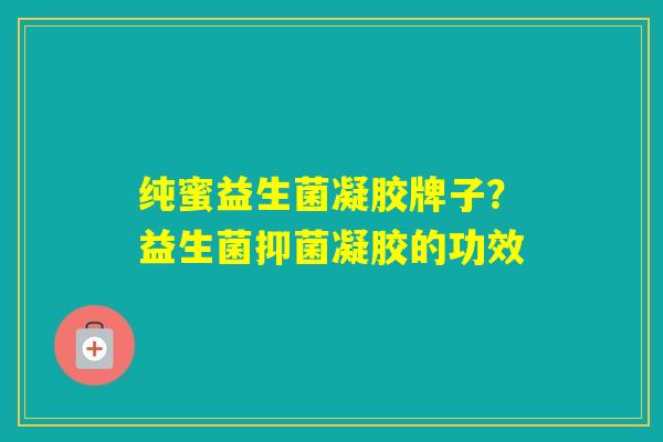 纯蜜益生菌凝胶牌子？益生菌抑菌凝胶的功效