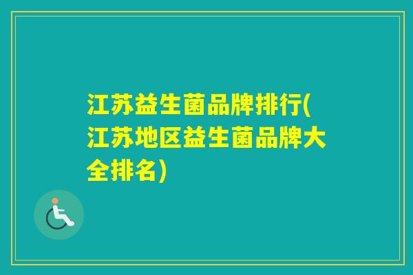 江苏益生菌品牌排行(江苏地区益生菌品牌大全排名) 江苏益生菌品牌排行(江苏地区益生菌品牌大全排名)
