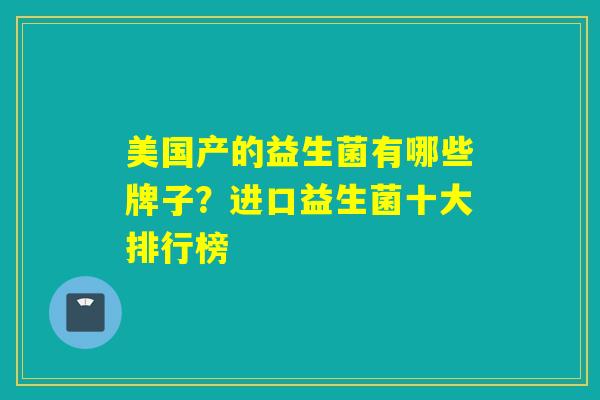 美国产的益生菌有哪些牌子？进口益生菌十大排行榜