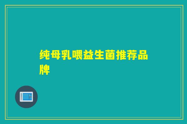 纯母乳喂益生菌推荐品牌 纯母乳喂益生菌推荐品牌