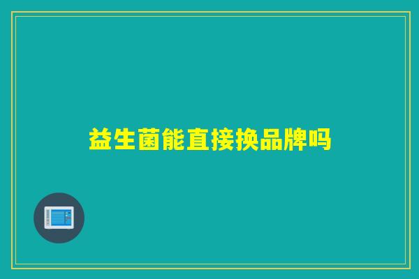 益生菌能直接换品牌吗