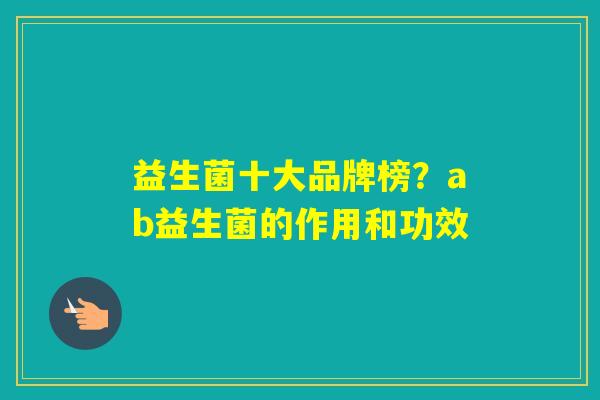 益生菌十大品牌榜？ab益生菌的作用和功效