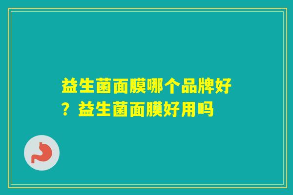 益生菌面膜哪个品牌好？益生菌面膜好用吗