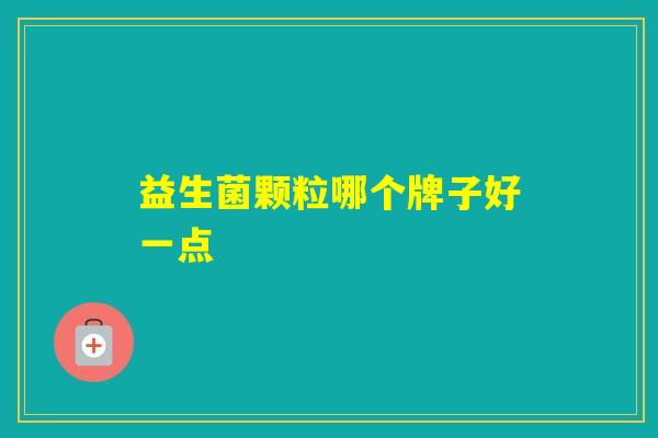 益生菌颗粒哪个牌子好一点 益生菌颗粒哪个牌子好一点