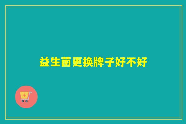 益生菌更换牌子好不好