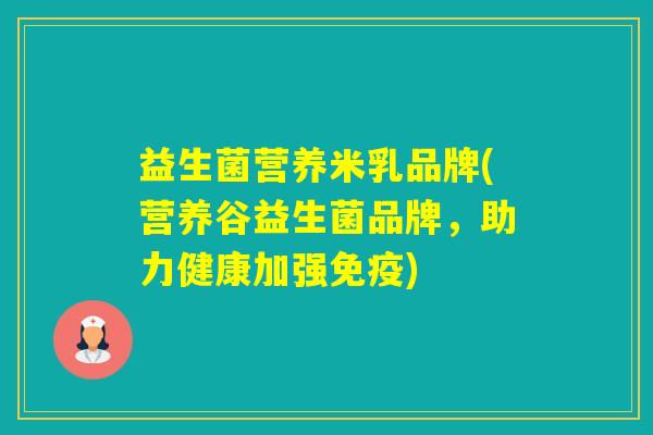 益生菌营养米乳品牌(营养谷益生菌品牌，助力健康加强)