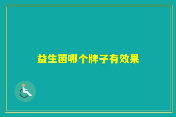 益生菌哪个牌子有效果 益生菌哪个牌子有效果