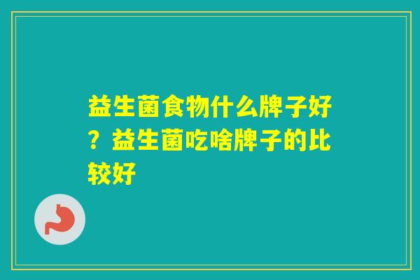 益生菌食物什么牌子好？益生菌吃啥牌子的比较好