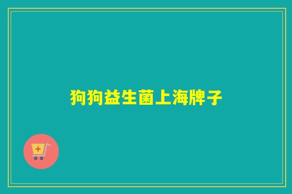 狗狗益生菌上海牌子 狗狗益生菌上海牌子