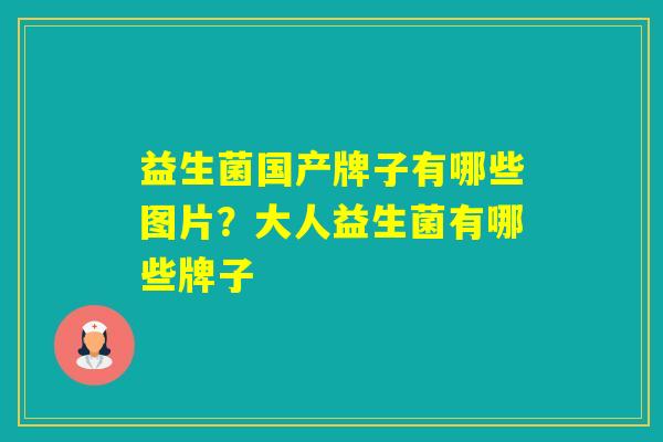 益生菌国产牌子有哪些图片？大人益生菌有哪些牌子