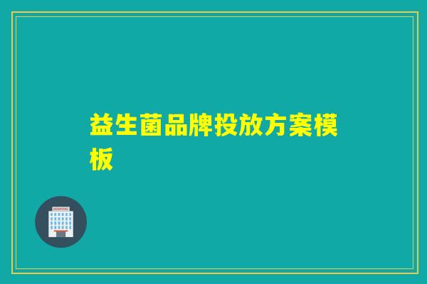 益生菌品牌投放方案模板 益生菌品牌投放方案模板