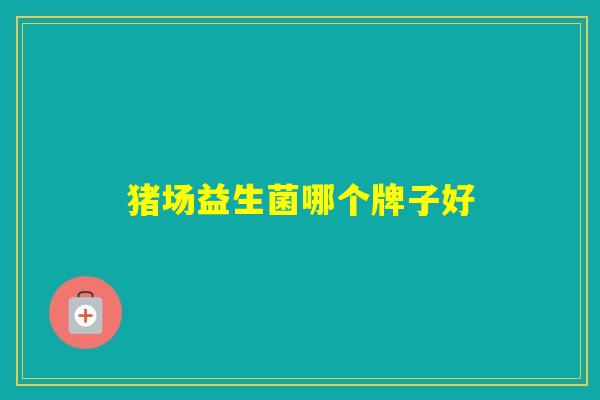 猪场益生菌哪个牌子好