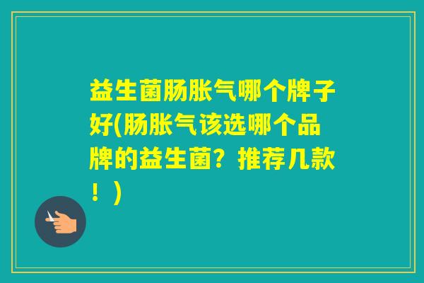 益生菌肠哪个牌子好(肠该选哪个品牌的益生菌?推荐几款!) 益生菌肠哪个牌子好(肠该选哪个品牌的益生菌?推荐几款!)