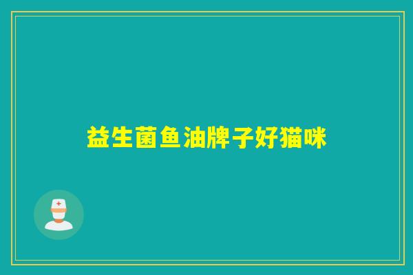 益生菌鱼油牌子好猫咪