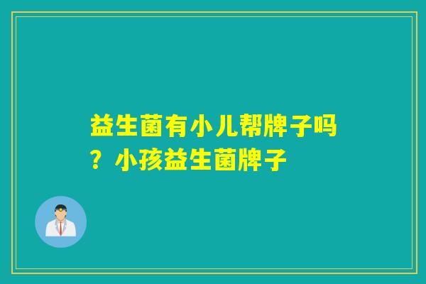 益生菌有小儿帮牌子吗？小孩益生菌牌子