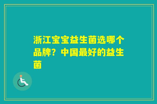 浙江宝宝益生菌选哪个品牌？中国好的益生菌